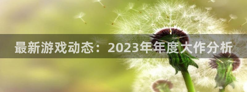 蓝冠娱乐4主管：最新游戏动态：2023年年度大作分析