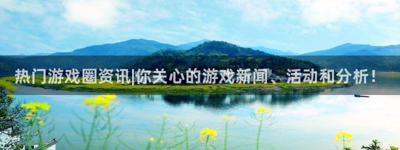 蓝冠娱乐平台注册开户：热门游戏圈资讯|你关心的游戏新闻、活动