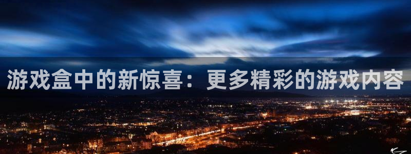 蓝冠娱乐网页登录入口：游戏盒中的新惊喜：更多精彩的游戏内容