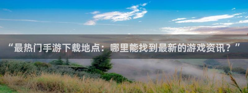 蓝冠娱乐注册网站：“最热门手游下载地点：哪里能找到最新的游戏