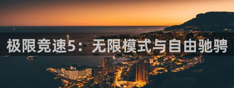 蓝冠娱乐线路测试：极限竞速5：无限模式与自由驰骋
