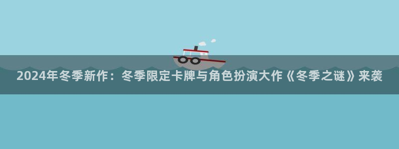 蓝冠娱乐网址注册：2024年冬季新作：冬季限定卡牌与角色扮演