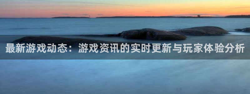 手机版蓝冠娱乐客户端下载：最新游戏动态：游戏资讯的实时更新与