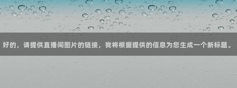 篮球直播篮球直播吧：好的，请提供直播间图片的链接，我将根据提供的信息为您生成一个新标题。